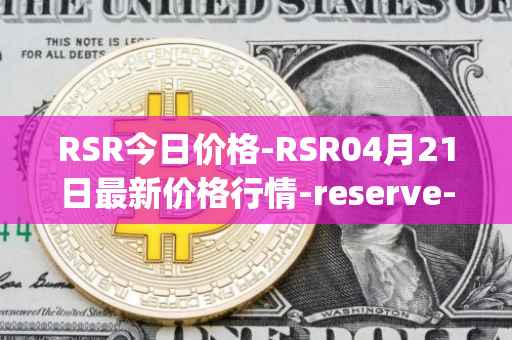 RSR今日价格-RSR04月21日最新价格行情-reserve-protocol最新走势消息