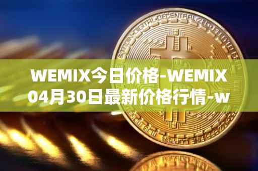 WEMIX今日价格-WEMIX04月30日最新价格行情-wemix-token最新走势消息