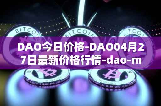 DAO今日价格-DAO04月27日最新价格行情-dao-maker最新走势消息