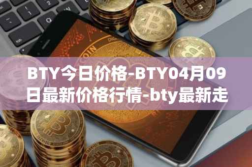 BTY今日价格-BTY04月09日最新价格行情-bty最新走势消息