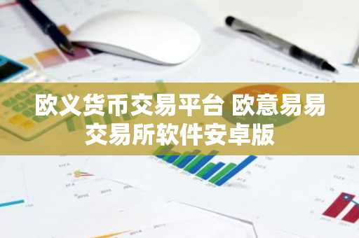 欧义货币交易平台 欧意易易交易所软件安卓版