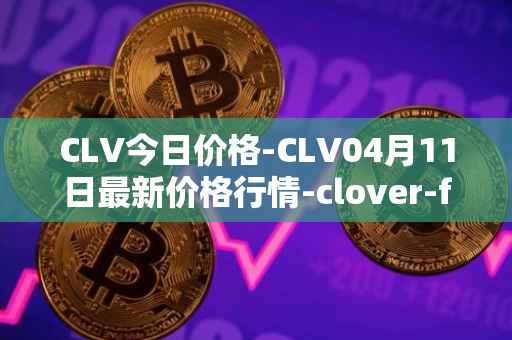 CLV今日价格-CLV04月11日最新价格行情-clover-finance最新走势消息