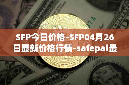 SFP今日价格-SFP04月26日最新价格行情-safepal最新走势消息