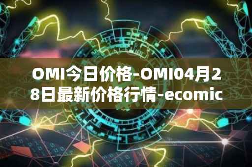 OMI今日价格-OMI04月28日最新价格行情-ecomicollect最新走势消息