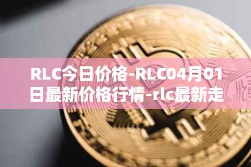 RLC今日价格-RLC04月01日最新价格行情-rlc最新走势消息