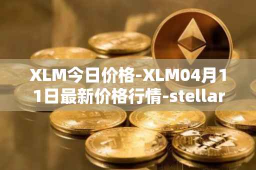 XLM今日价格-XLM04月11日最新价格行情-stellar最新走势消息