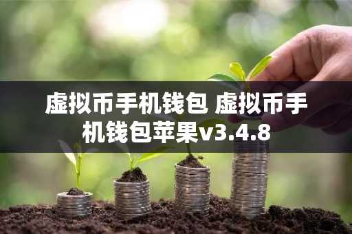 虚拟币手机钱包 虚拟币手机钱包苹果v3.4.8