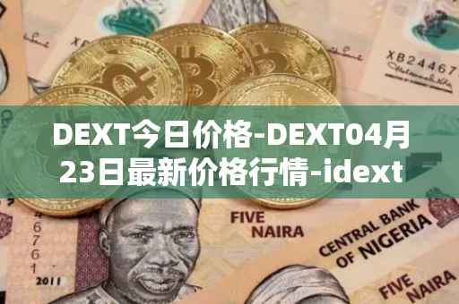 DEXT今日价格-DEXT04月23日最新价格行情-idextools最新走势消息