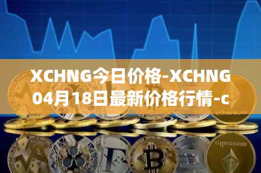XCHNG今日价格-XCHNG04月18日最新价格行情-chainge最新走势消息