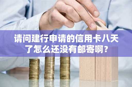 请问建行申请的信用卡八天了怎么还没有邮寄啊？