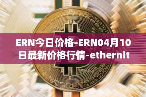 ERN今日价格-ERN04月10日最新价格行情-ethernity-chain最新走势消息