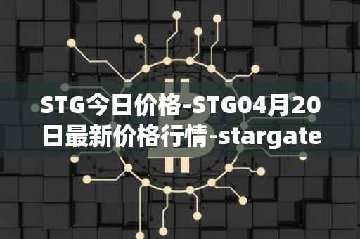 STG今日价格-STG04月20日最新价格行情-stargate-finance最新走势消息