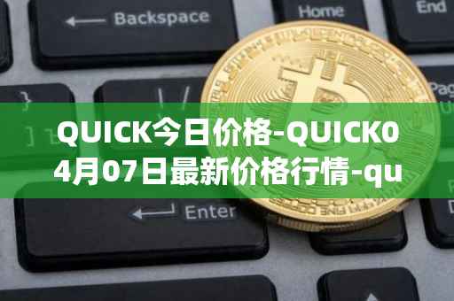 QUICK今日价格-QUICK04月07日最新价格行情-quickswap最新走势消息