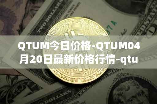 QTUM今日价格-QTUM04月20日最新价格行情-qtum最新走势消息