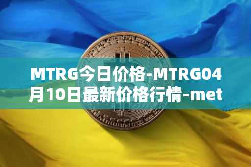 MTRG今日价格-MTRG04月10日最新价格行情-meter最新走势消息