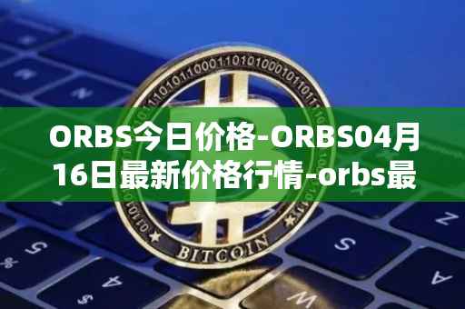 ORBS今日价格-ORBS04月16日最新价格行情-orbs最新走势消息