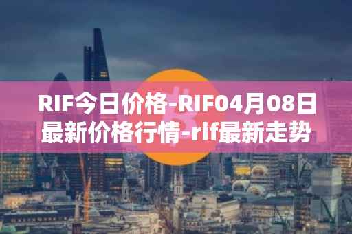 RIF今日价格-RIF04月08日最新价格行情-rif最新走势消息