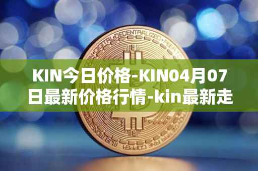 KIN今日价格-KIN04月07日最新价格行情-kin最新走势消息