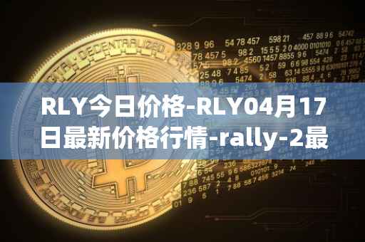 RLY今日价格-RLY04月17日最新价格行情-rally-2最新走势消息