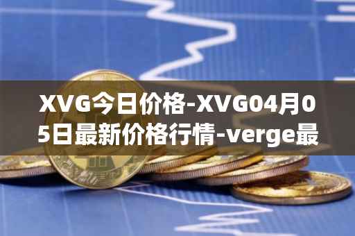 XVG今日价格-XVG04月05日最新价格行情-verge最新走势消息