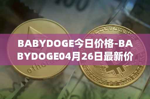 BABYDOGE今日价格-BABYDOGE04月26日最新价格行情-baby-doge-coin最新走势消息