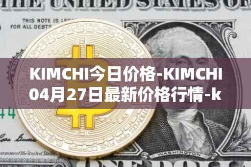 KIMCHI今日价格-KIMCHI04月27日最新价格行情-kimchi-finance最新走势消息
