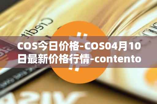 COS今日价格-COS04月10日最新价格行情-contentos最新走势消息
