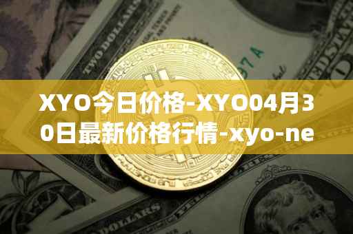 XYO今日价格-XYO04月30日最新价格行情-xyo-network最新走势消息