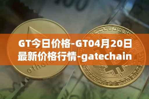 GT今日价格-GT04月20日最新价格行情-gatechain最新走势消息