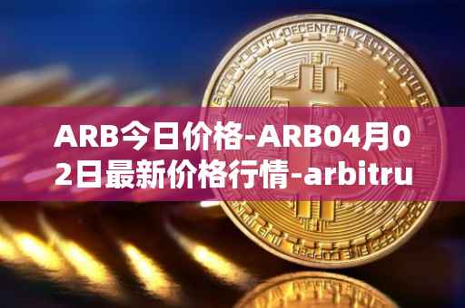 ARB今日价格-ARB04月02日最新价格行情-arbitrum最新走势消息