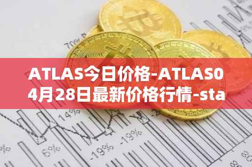 ATLAS今日价格-ATLAS04月28日最新价格行情-star-atlas最新走势消息
