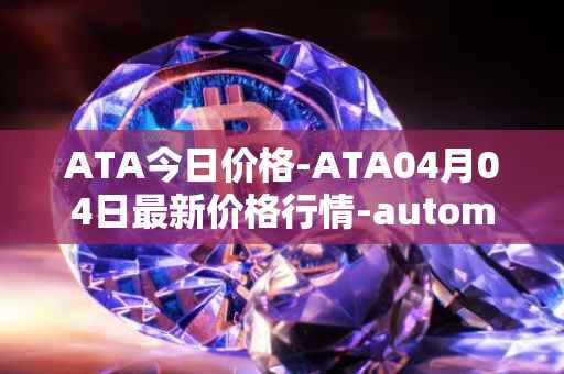 ATA今日价格-ATA04月04日最新价格行情-automata最新走势消息