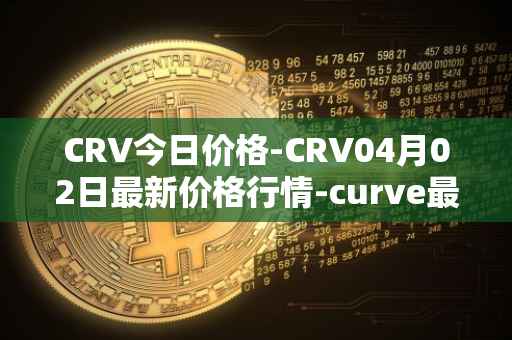 CRV今日价格-CRV04月02日最新价格行情-curve最新走势消息