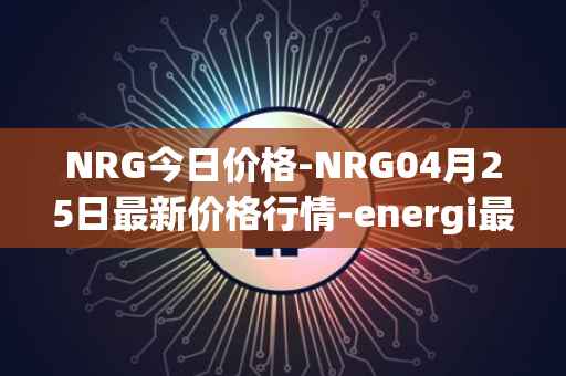 NRG今日价格-NRG04月25日最新价格行情-energi最新走势消息