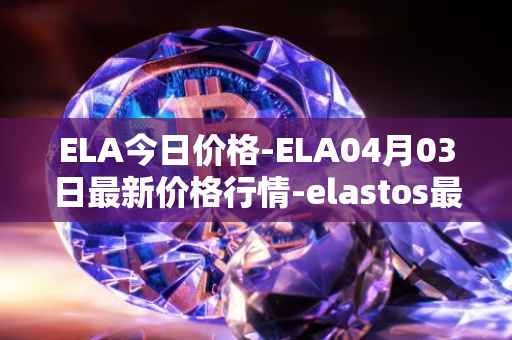 ELA今日价格-ELA04月03日最新价格行情-elastos最新走势消息