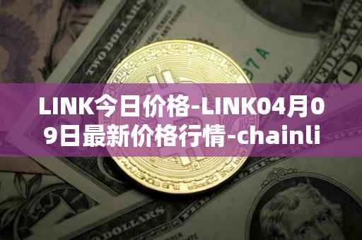 LINK今日价格-LINK04月09日最新价格行情-chainlink最新走势消息
