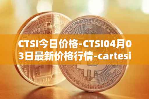 CTSI今日价格-CTSI04月03日最新价格行情-cartesi最新走势消息