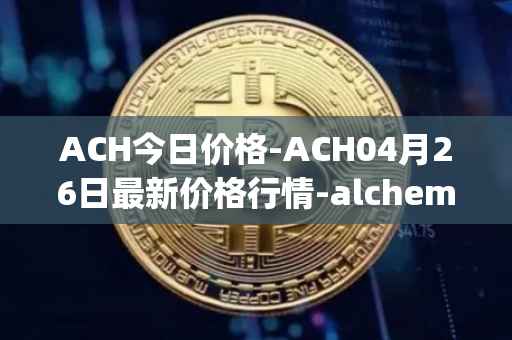 ACH今日价格-ACH04月26日最新价格行情-alchemy-pay最新走势消息