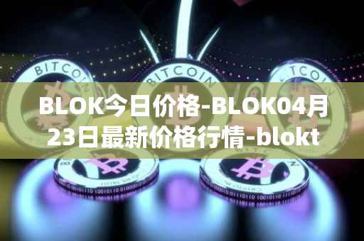 BLOK今日价格-BLOK04月23日最新价格行情-bloktopia最新走势消息