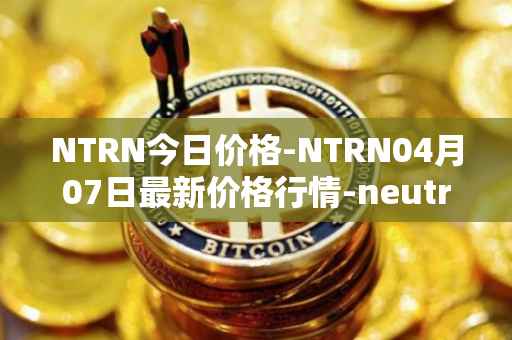 NTRN今日价格-NTRN04月07日最新价格行情-neutron最新走势消息