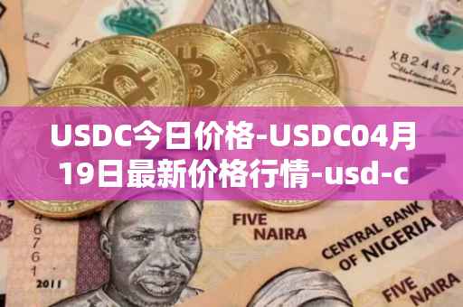 USDC今日价格-USDC04月19日最新价格行情-usd-coin最新走势消息