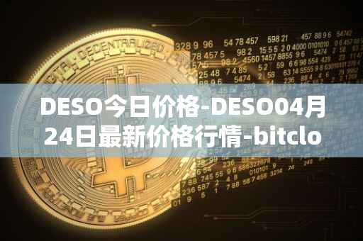 DESO今日价格-DESO04月24日最新价格行情-bitclout最新走势消息