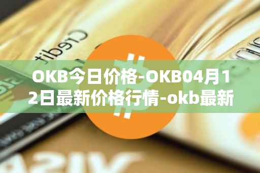 OKB今日价格-OKB04月12日最新价格行情-okb最新走势消息