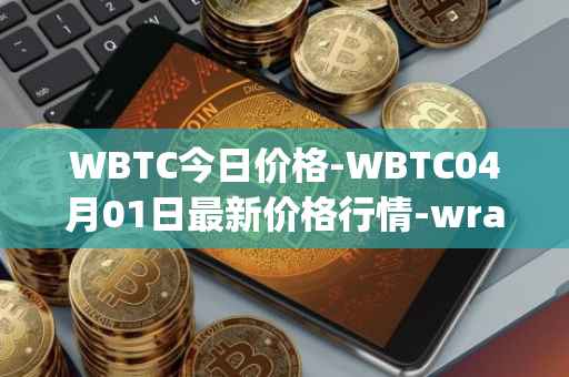 WBTC今日价格-WBTC04月01日最新价格行情-wrapped-bitcoin最新走势消息