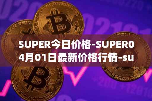 SUPER今日价格-SUPER04月01日最新价格行情-superfarm最新走势消息