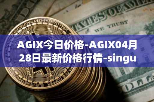 AGIX今日价格-AGIX04月28日最新价格行情-singularitynet-x最新走势消息