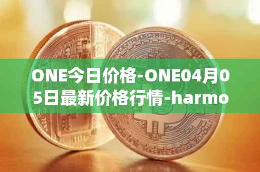 ONE今日价格-ONE04月05日最新价格行情-harmony最新走势消息