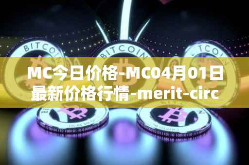 MC今日价格-MC04月01日最新价格行情-merit-circle最新走势消息
