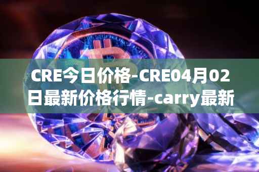 CRE今日价格-CRE04月02日最新价格行情-carry最新走势消息