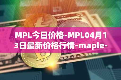 MPL今日价格-MPL04月13日最新价格行情-maple-finance最新走势消息